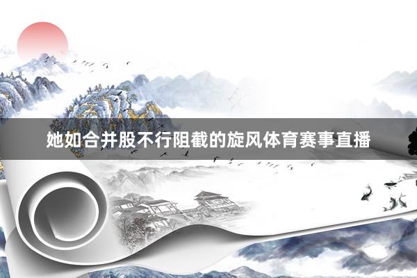 她如合并股不行阻截的旋风体育赛事直播