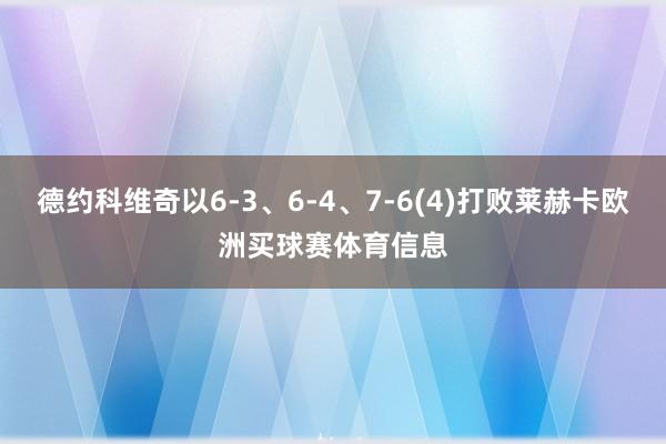 德约科维奇以6-3、6-4、7-6(4)打败莱赫卡欧洲买球赛体育信息