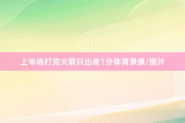 上半场打完火箭只出奇1分体育录像/图片