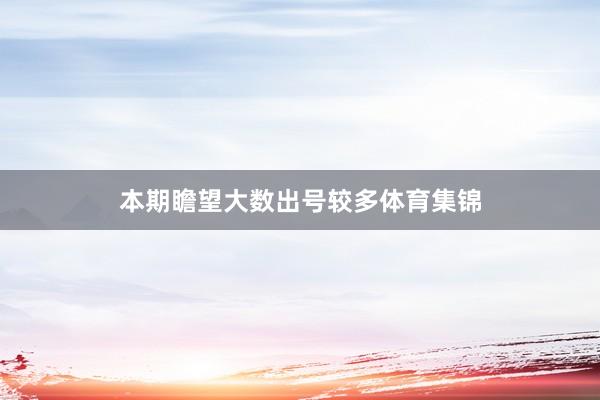 本期瞻望大数出号较多体育集锦