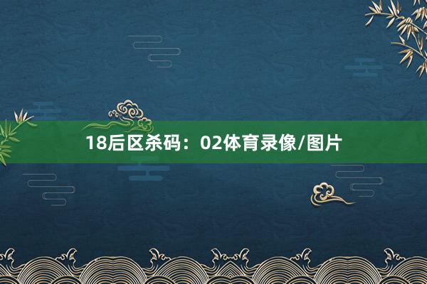 18　　后区杀码：02体育录像/图片