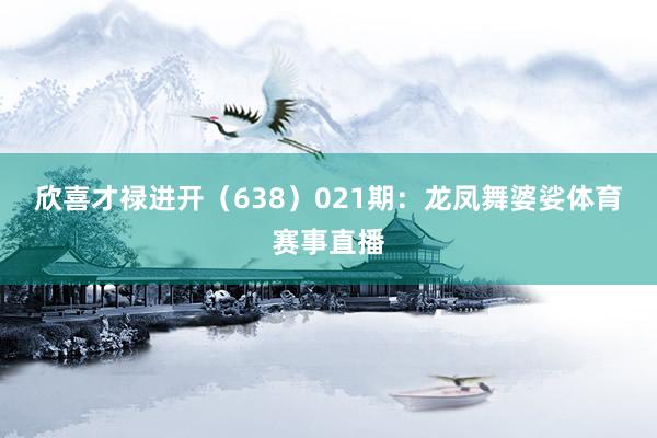欣喜才禄进开（638）　　021期：龙凤舞婆娑体育赛事直播