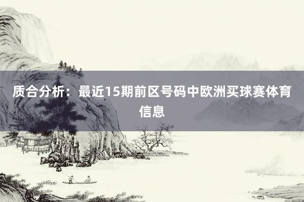 质合分析：最近15期前区号码中欧洲买球赛体育信息