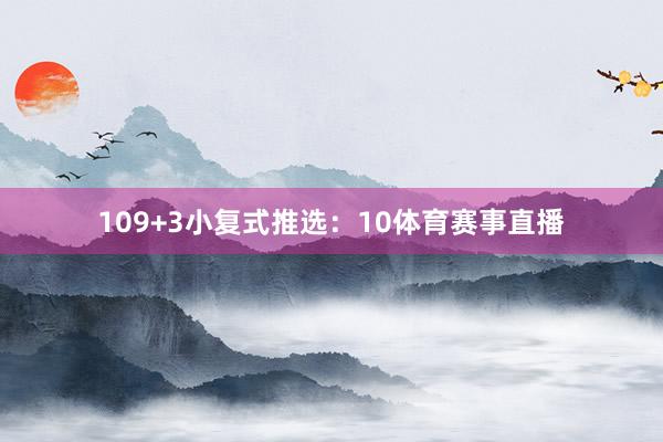 10　　9+3小复式推选：10体育赛事直播