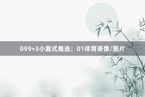 09　　9+3小复式推选：　　01体育录像/图片