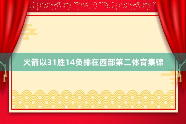 火箭以31胜14负排在西部第二体育集锦