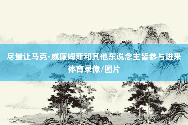 尽量让马克-威廉姆斯和其他东说念主皆参与进来体育录像/图片