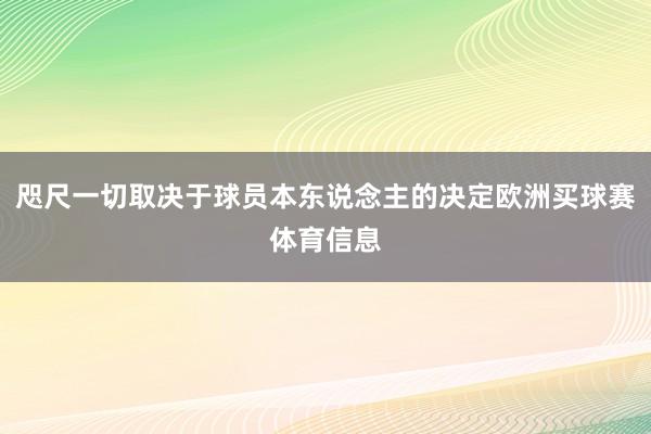 咫尺一切取决于球员本东说念主的决定欧洲买球赛体育信息