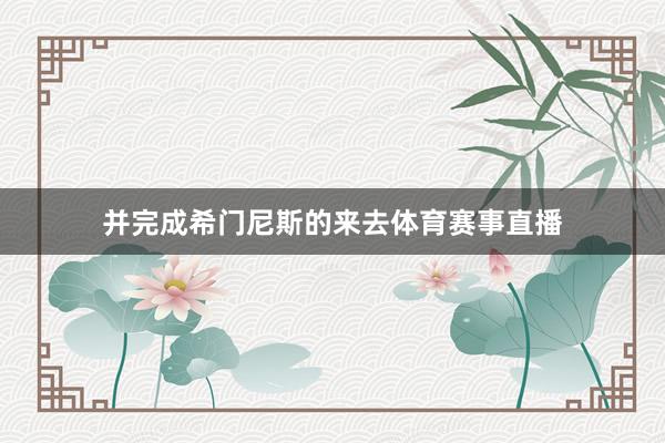 并完成希门尼斯的来去体育赛事直播