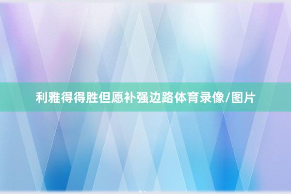 利雅得得胜但愿补强边路体育录像/图片