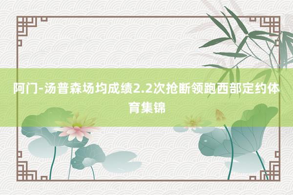 阿门-汤普森场均成绩2.2次抢断领跑西部定约体育集锦