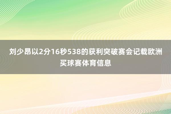 刘少昂以2分16秒538的获利突破赛会记载欧洲买球赛体育信息