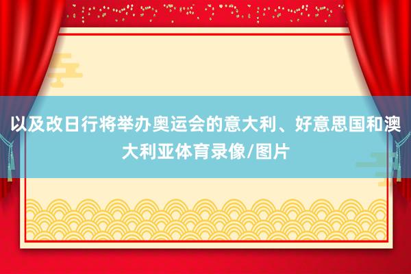以及改日行将举办奥运会的意大利、好意思国和澳大利亚体育录像/图片