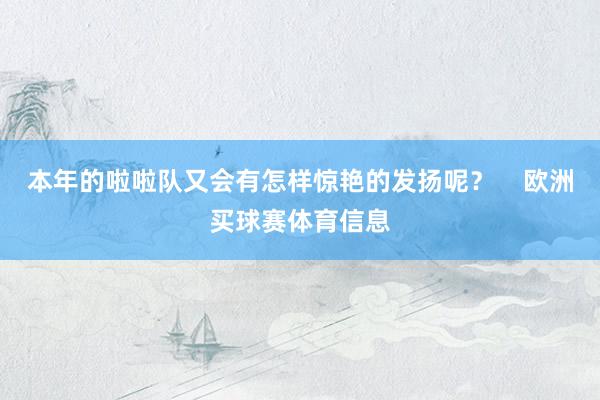 本年的啦啦队又会有怎样惊艳的发扬呢？    欧洲买球赛体育信息