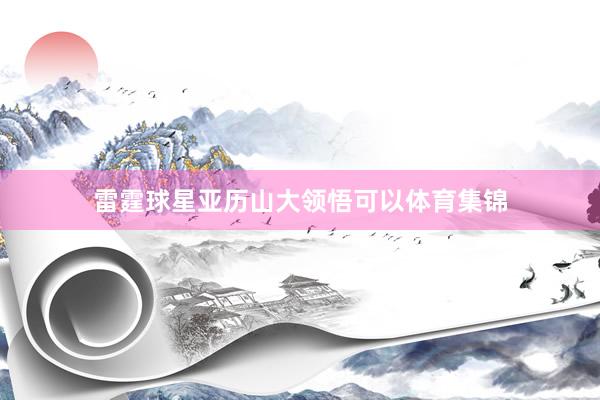 雷霆球星亚历山大领悟可以体育集锦