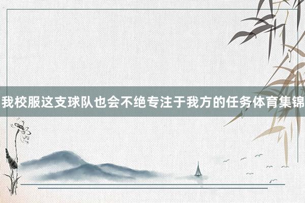 我校服这支球队也会不绝专注于我方的任务体育集锦