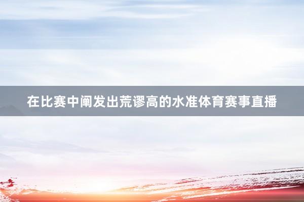 在比赛中阐发出荒谬高的水准体育赛事直播