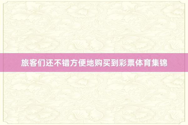 旅客们还不错方便地购买到彩票体育集锦