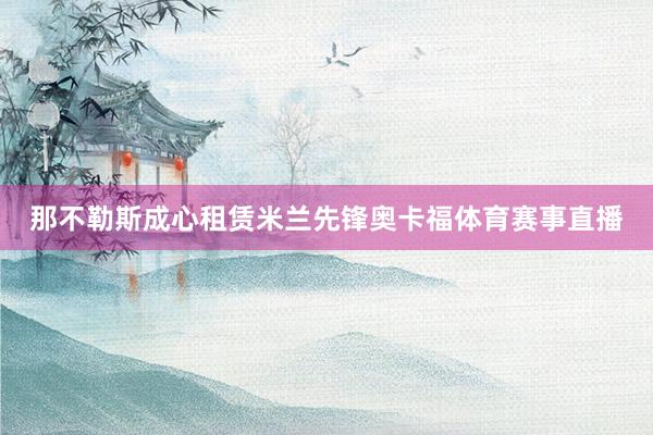 那不勒斯成心租赁米兰先锋奥卡福体育赛事直播