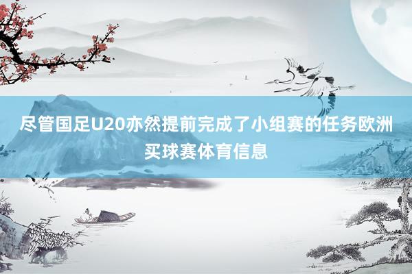 尽管国足U20亦然提前完成了小组赛的任务欧洲买球赛体育信息