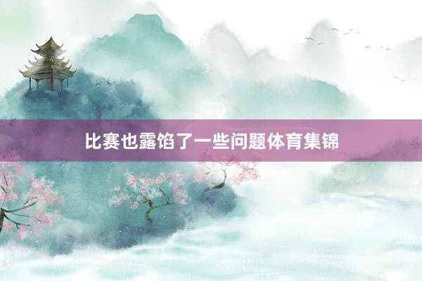 比赛也露馅了一些问题体育集锦