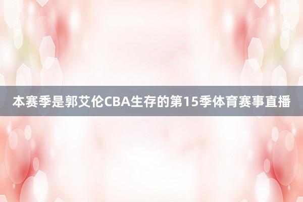 本赛季是郭艾伦CBA生存的第15季体育赛事直播