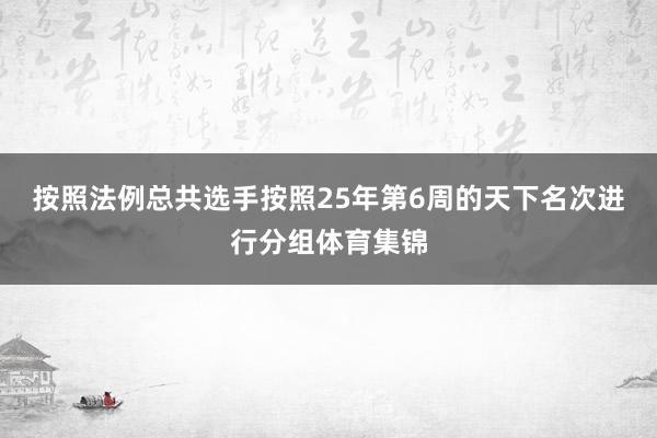 按照法例总共选手按照25年第6周的天下名次进行分组体育集锦