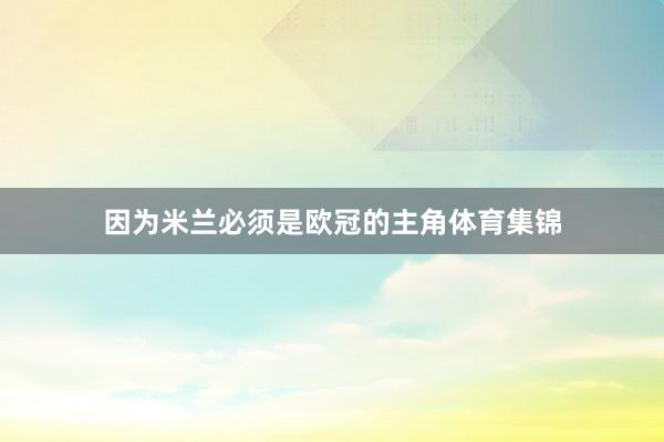 因为米兰必须是欧冠的主角体育集锦
