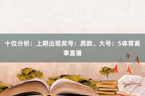 十位分析:上期出现奖号:质数、大号:5体育赛事直播