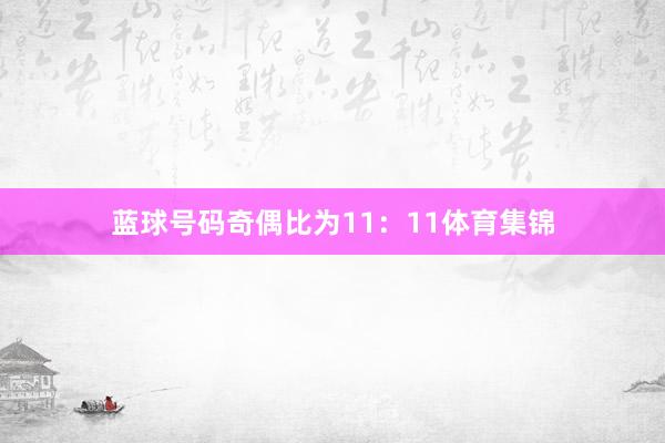蓝球号码奇偶比为11：11体育集锦