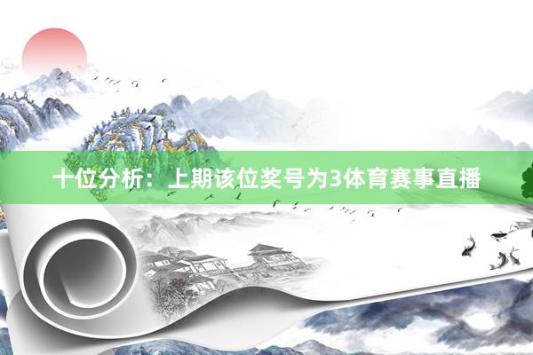 十位分析:上期该位奖号为3体育赛事直播