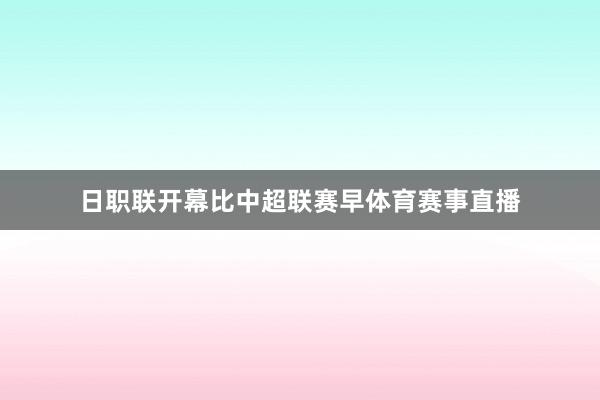 日职联开幕比中超联赛早体育赛事直播