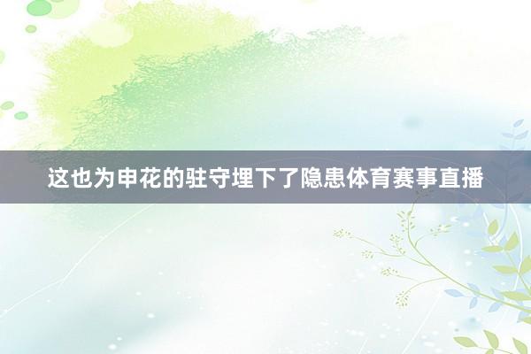 这也为申花的驻守埋下了隐患体育赛事直播