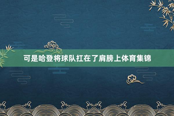 可是哈登将球队扛在了肩膀上体育集锦