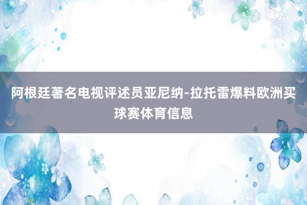 阿根廷著名电视评述员亚尼纳-拉托雷爆料欧洲买球赛体育信息