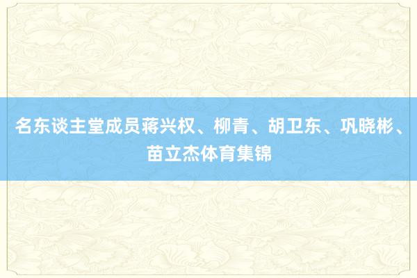 名东谈主堂成员蒋兴权、柳青、胡卫东、巩晓彬、苗立杰体育集锦