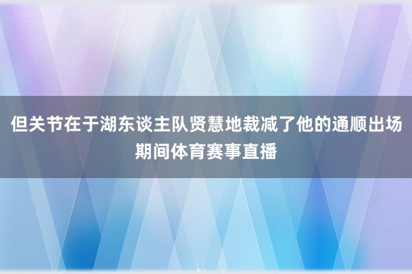 但关节在于湖东谈主队贤慧地裁减了他的通顺出场期间体育赛事直播