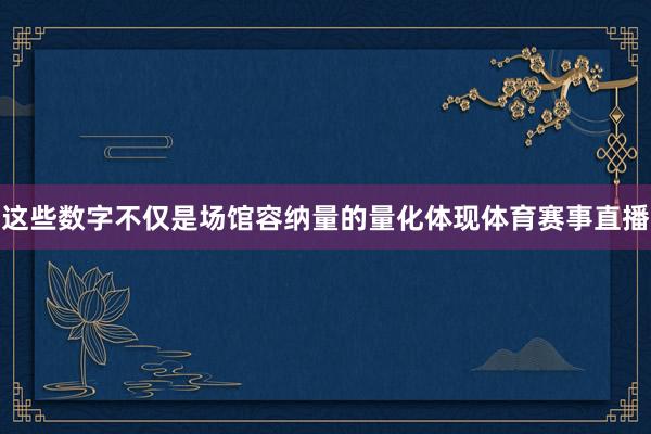 这些数字不仅是场馆容纳量的量化体现体育赛事直播