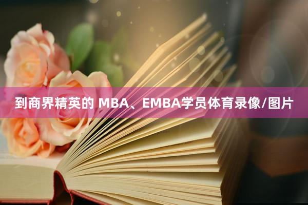 到商界精英的 MBA、EMBA学员体育录像/图片