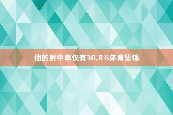 他的射中率仅有30.8%体育集锦