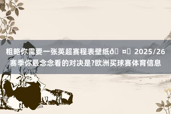 粗略你需要一张英超赛程表壁纸🤔2025/26赛季你最念念看的对决是?欧洲买球赛体育信息