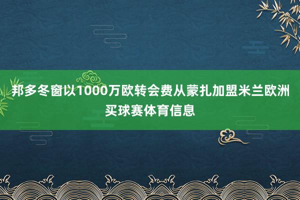 邦多冬窗以1000万欧转会费从蒙扎加盟米兰欧洲买球赛体育信息