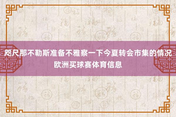 咫尺那不勒斯准备不雅察一下今夏转会市集的情况欧洲买球赛体育信息