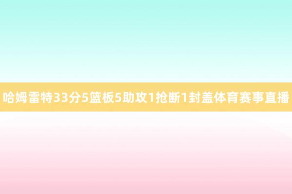 哈姆雷特33分5篮板5助攻1抢断1封盖体育赛事直播