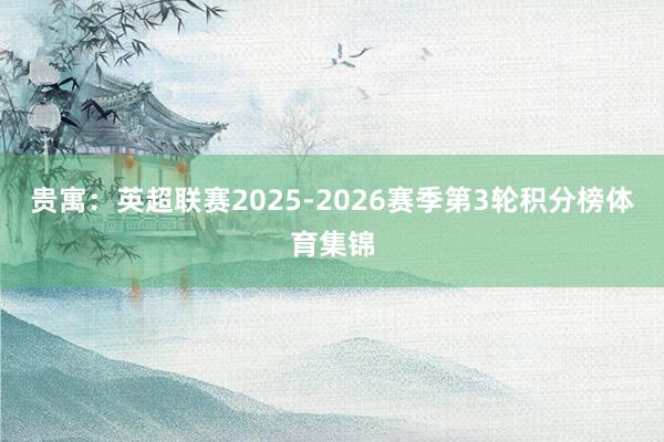 贵寓：英超联赛2025-2026赛季第3轮积分榜体育集锦