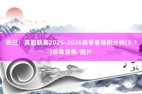 而已:英超联赛2025-2026赛季客场积分榜(9.1)体育录像/图片