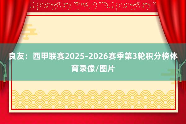 良友：西甲联赛2025-2026赛季第3轮积分榜体育录像/图片