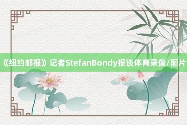 《纽约邮报》记者StefanBondy报谈体育录像/图片