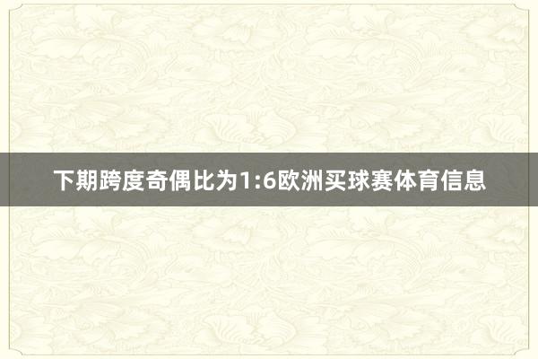 下期跨度奇偶比为1:6欧洲买球赛体育信息