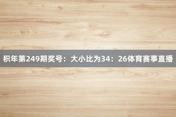 积年第249期奖号：大小比为34：26体育赛事直播